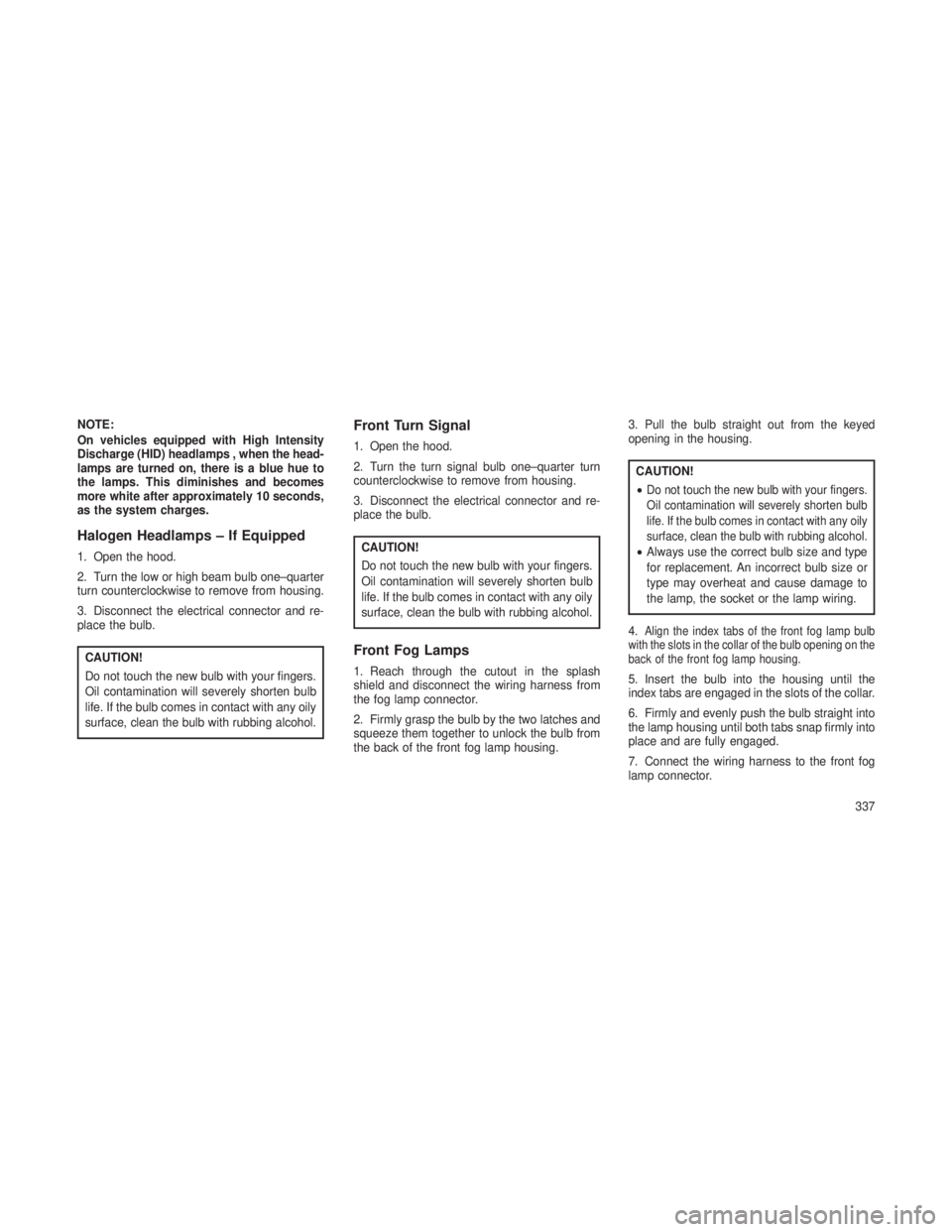 JEEP GRAND CHEROKEE 2013 Owner handbook (in English) NOTE:
On vehicles equipped with High Intensity
Discharge (HID) headlamps , when the head-
lamps are turned on, there is a blue hue to
the lamps. This diminishes and becomes
more white after approximat JEEP GRAND CHEROKEE 2013 Owner handbook (in English) NOTE:
On vehicles equipped with High Intensity
Discharge (HID) headlamps , when the head-
lamps are turned on, there is a blue hue to
the lamps. This diminishes and becomes
more white after approximat