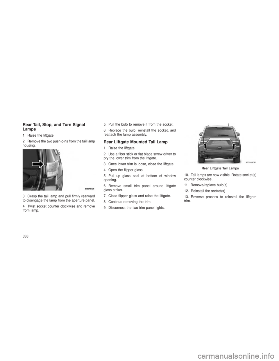 JEEP GRAND CHEROKEE 2013 Owner handbook (in English) Rear Tail, Stop, and Turn Signal
Lamps
1. Raise the liftgate.
2. Remove the two push-pins from the tail lamp
housing.
3. Grasp the tail lamp and pull firmly rearward
to disengage the lamp from the ape JEEP GRAND CHEROKEE 2013 Owner handbook (in English) Rear Tail, Stop, and Turn Signal
Lamps
1. Raise the liftgate.
2. Remove the two push-pins from the tail lamp
housing.
3. Grasp the tail lamp and pull firmly rearward
to disengage the lamp from the ape