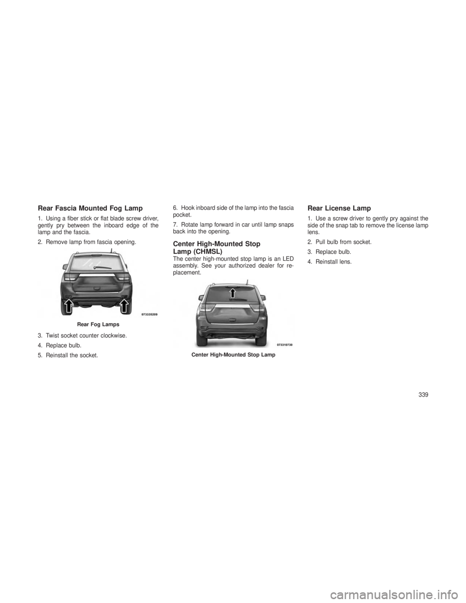 JEEP GRAND CHEROKEE 2013 Owner handbook (in English) Rear Fascia Mounted Fog Lamp
1. Using a fiber stick or flat blade screw driver,
gently pry between the inboard edge of the
lamp and the fascia.
2. Remove lamp from fascia opening.
3. Twist socket coun JEEP GRAND CHEROKEE 2013 Owner handbook (in English) Rear Fascia Mounted Fog Lamp
1. Using a fiber stick or flat blade screw driver,
gently pry between the inboard edge of the
lamp and the fascia.
2. Remove lamp from fascia opening.
3. Twist socket coun