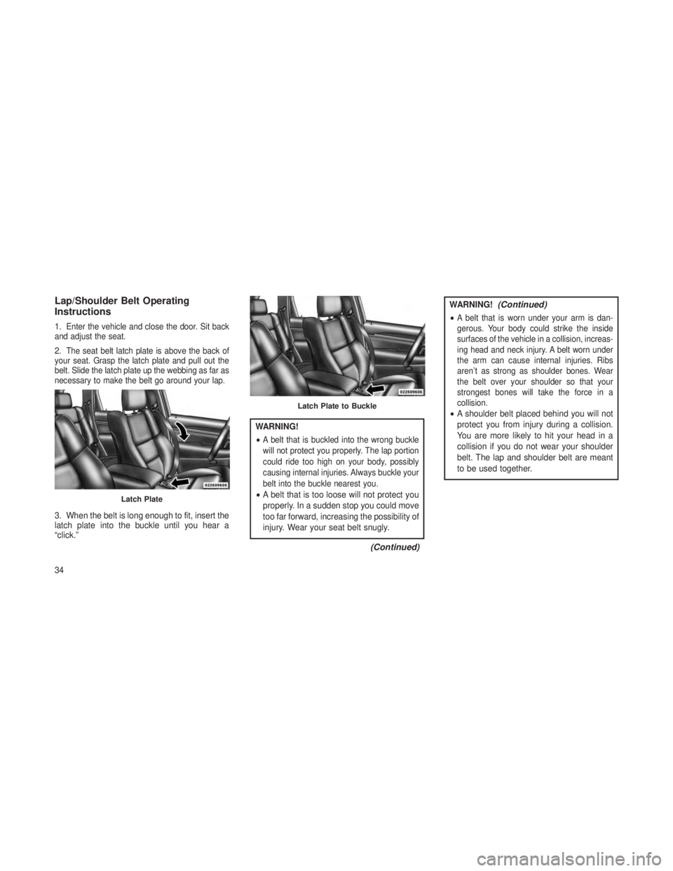 JEEP GRAND CHEROKEE 2013  Owner handbook (in English) Lap/Shoulder Belt Operating
Instructions
1.Enter the vehicle and close the door. Sit back
and adjust the seat.
2.The seat belt latch plate is above the back of
your seat. Grasp the latch plate and pul