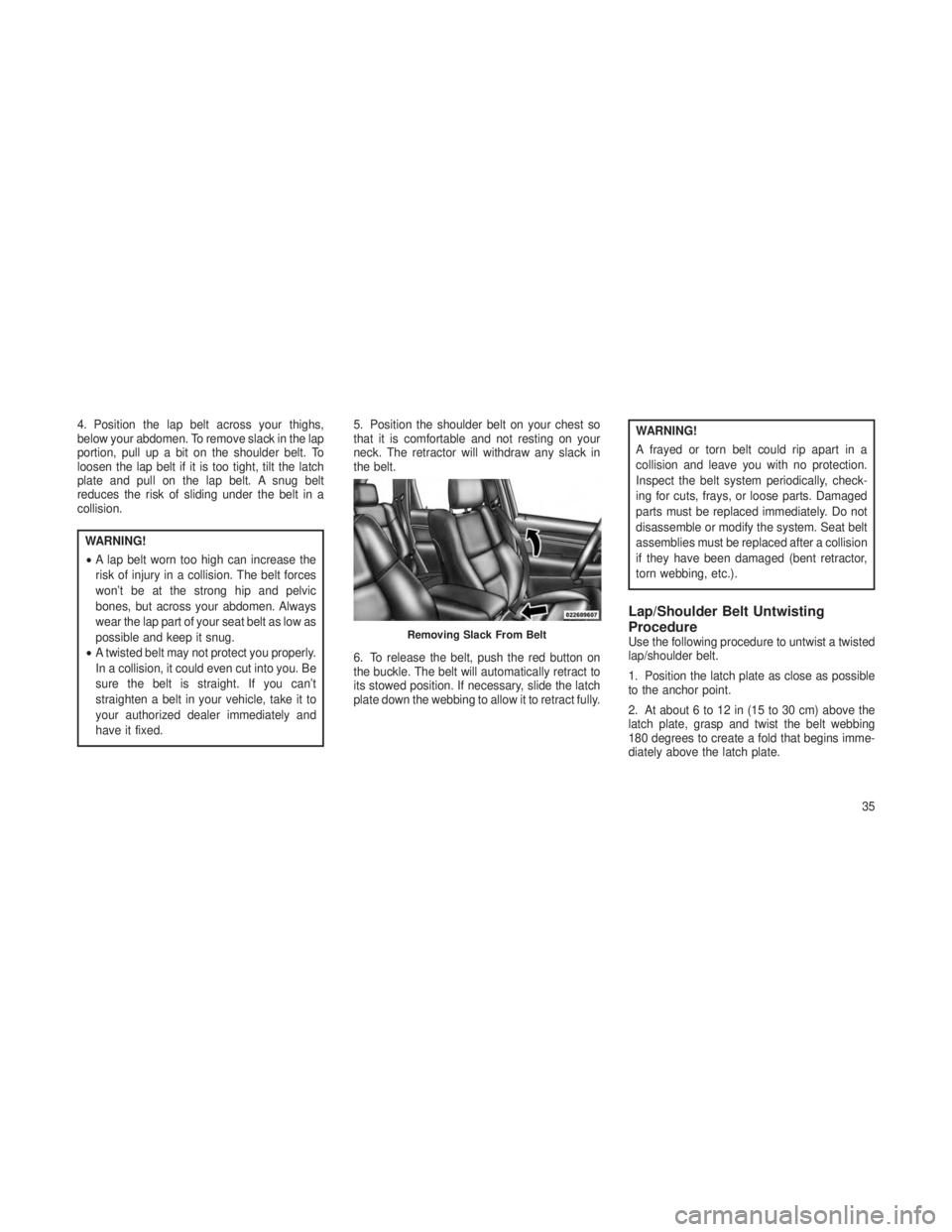 JEEP GRAND CHEROKEE 2013  Owner handbook (in English) 4. Position the lap belt across your thighs,
below your abdomen. To remove slack in the lap
portion, pull up a bit on the shoulder belt. To
loosen the lap belt if it is too tight, tilt the latch
plate