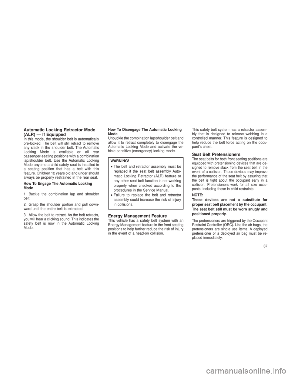 JEEP GRAND CHEROKEE 2013  Owner handbook (in English) Automatic Locking Retractor Mode
(ALR) — If Equipped
In this mode, the shoulder belt is automatically
pre-locked. The belt will still retract to remove
any slack in the shoulder belt. The Automatic
