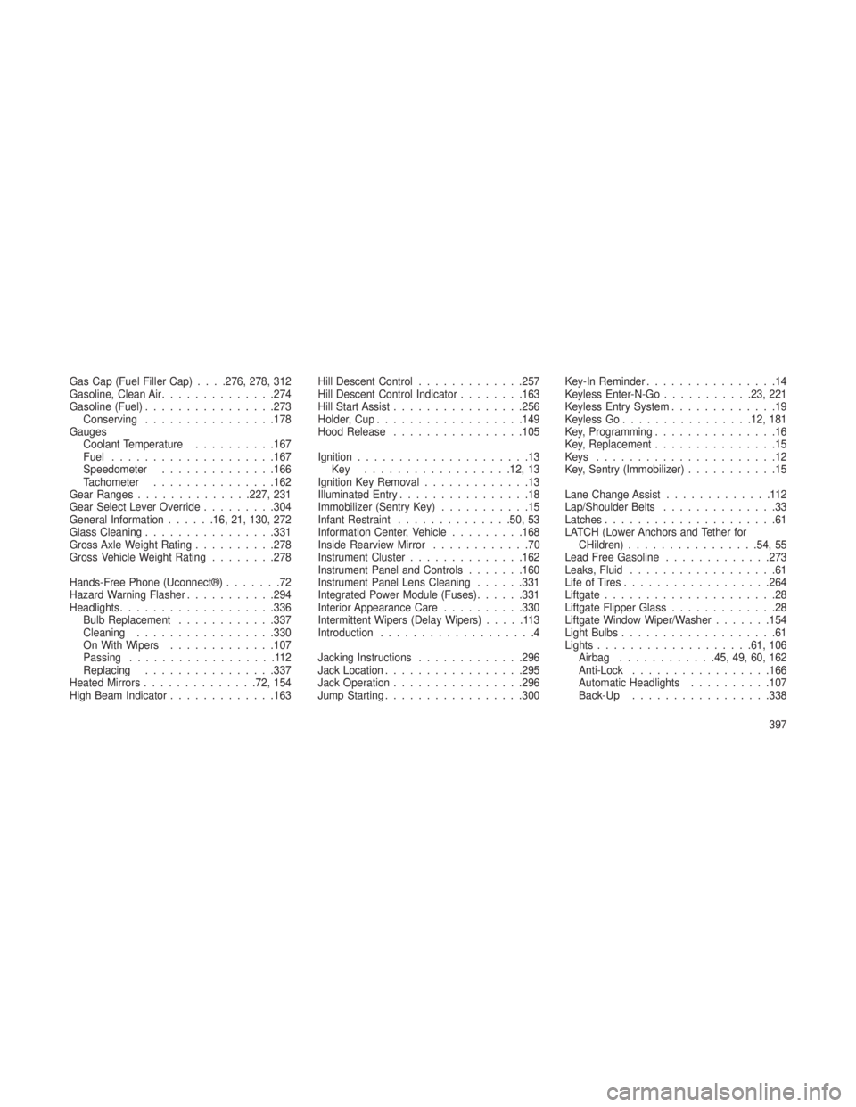 JEEP GRAND CHEROKEE 2013  Owner handbook (in English) Gas Cap (Fuel Filler Cap) . . . .276, 278, 312
Gasoline, Clean Air..............274
Gasoline (Fuel) ................273
Conserving ................178
Gauges Coolant Temperature ..........167
Fuel ...