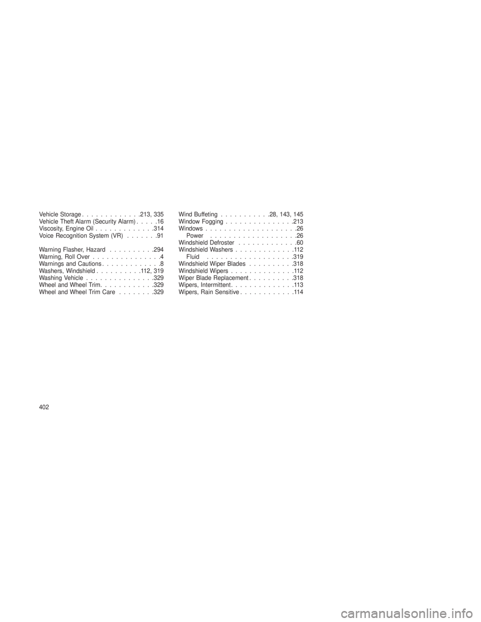 JEEP GRAND CHEROKEE 2013  Owner handbook (in English) Vehicle Storage.............213, 335
Vehicle Theft Alarm (Security Alarm) .....16
Viscosity, Engine Oil .............314
Voice Recognition System (VR) .......91
Warning Flasher, Hazard ..........294
W