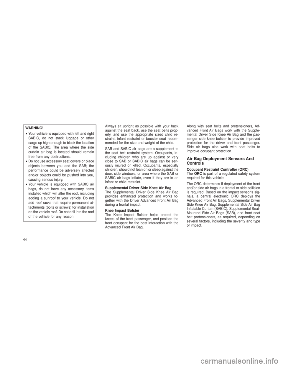 JEEP GRAND CHEROKEE 2013  Owner handbook (in English) WARNING!
•Your vehicle is equipped with left and right
SABIC, do not stack luggage or other
cargo up high enough to block the location
of the SABIC. The area where the side
curtain air bag is locate