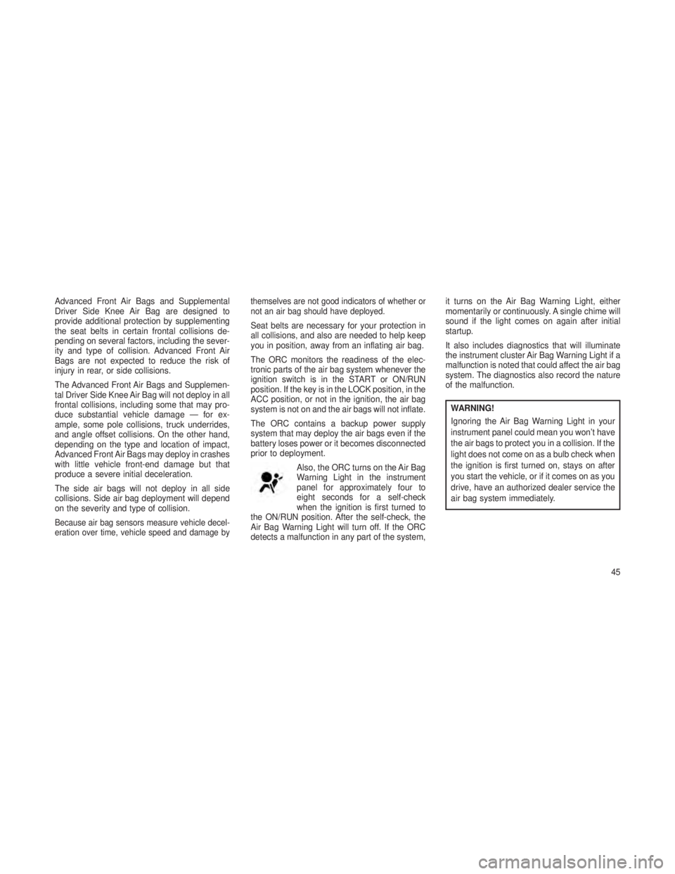 JEEP GRAND CHEROKEE 2013  Owner handbook (in English) Advanced Front Air Bags and Supplemental
Driver Side Knee Air Bag are designed to
provide additional protection by supplementing
the seat belts in certain frontal collisions de-
pending on several fac