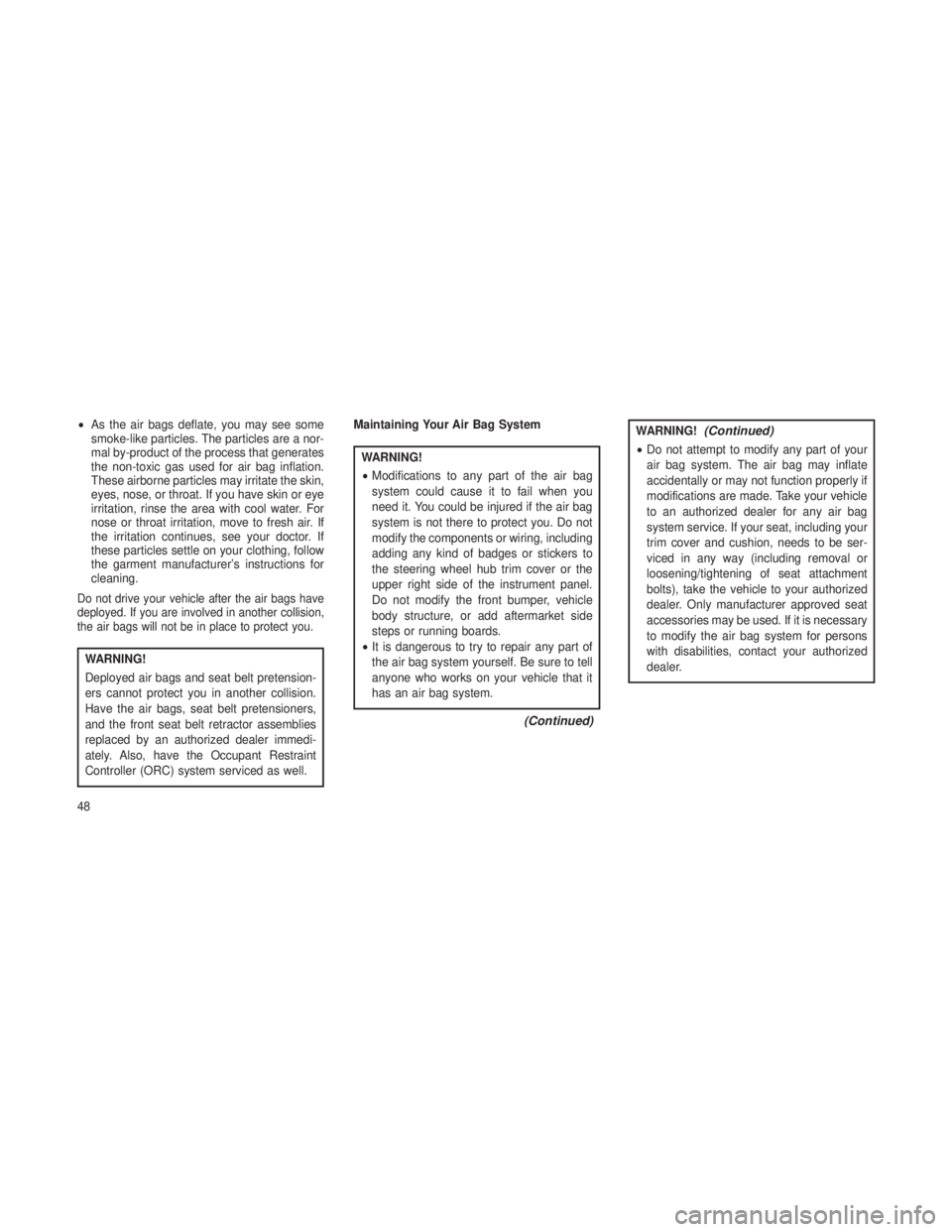 JEEP GRAND CHEROKEE 2013  Owner handbook (in English) •As the air bags deflate, you may see some
smoke-like particles. The particles are a nor-
mal by-product of the process that generates
the non-toxic gas used for air bag inflation.
These airborne pa