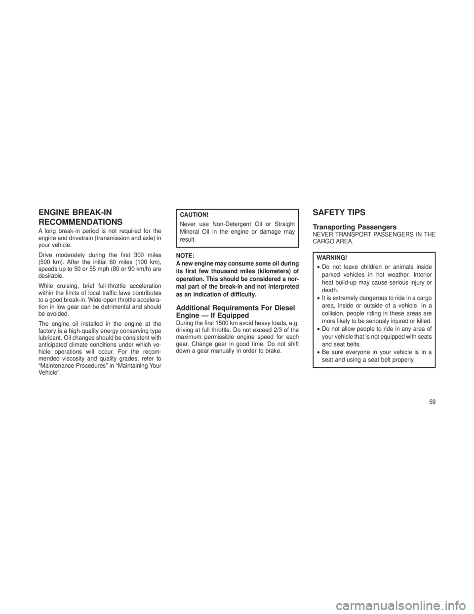 JEEP GRAND CHEROKEE 2013 Owner handbook (in English) ENGINE BREAK-IN
RECOMMENDATIONS
A long break-in period is not required for the
engine and drivetrain (transmission and axle) in
your vehicle.
Drive moderately during the first 300 miles
(500 km). Afte JEEP GRAND CHEROKEE 2013 Owner handbook (in English) ENGINE BREAK-IN
RECOMMENDATIONS
A long break-in period is not required for the
engine and drivetrain (transmission and axle) in
your vehicle.
Drive moderately during the first 300 miles
(500 km). Afte