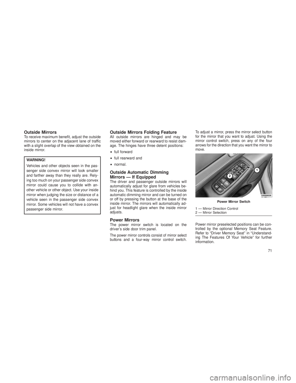 JEEP GRAND CHEROKEE 2013 Owner handbook (in English) Outside MirrorsTo receive maximum benefit, adjust the outside
mirrors to center on the adjacent lane of traffic
with a slight overlap of the view obtained on the
inside mirror.
WARNING!
Vehicles and o JEEP GRAND CHEROKEE 2013 Owner handbook (in English) Outside MirrorsTo receive maximum benefit, adjust the outside
mirrors to center on the adjacent lane of traffic
with a slight overlap of the view obtained on the
inside mirror.
WARNING!
Vehicles and o