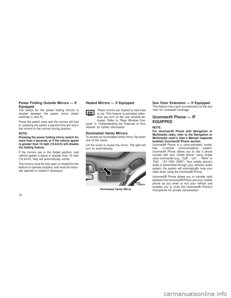 JEEP GRAND CHEROKEE 2013  Owner handbook (in English) Power Folding Outside Mirrors — If
Equipped
The switch for the power folding mirrors is
located between the power mirror select
switches (L and R).
Press the switch once and the mirrors will fold
in