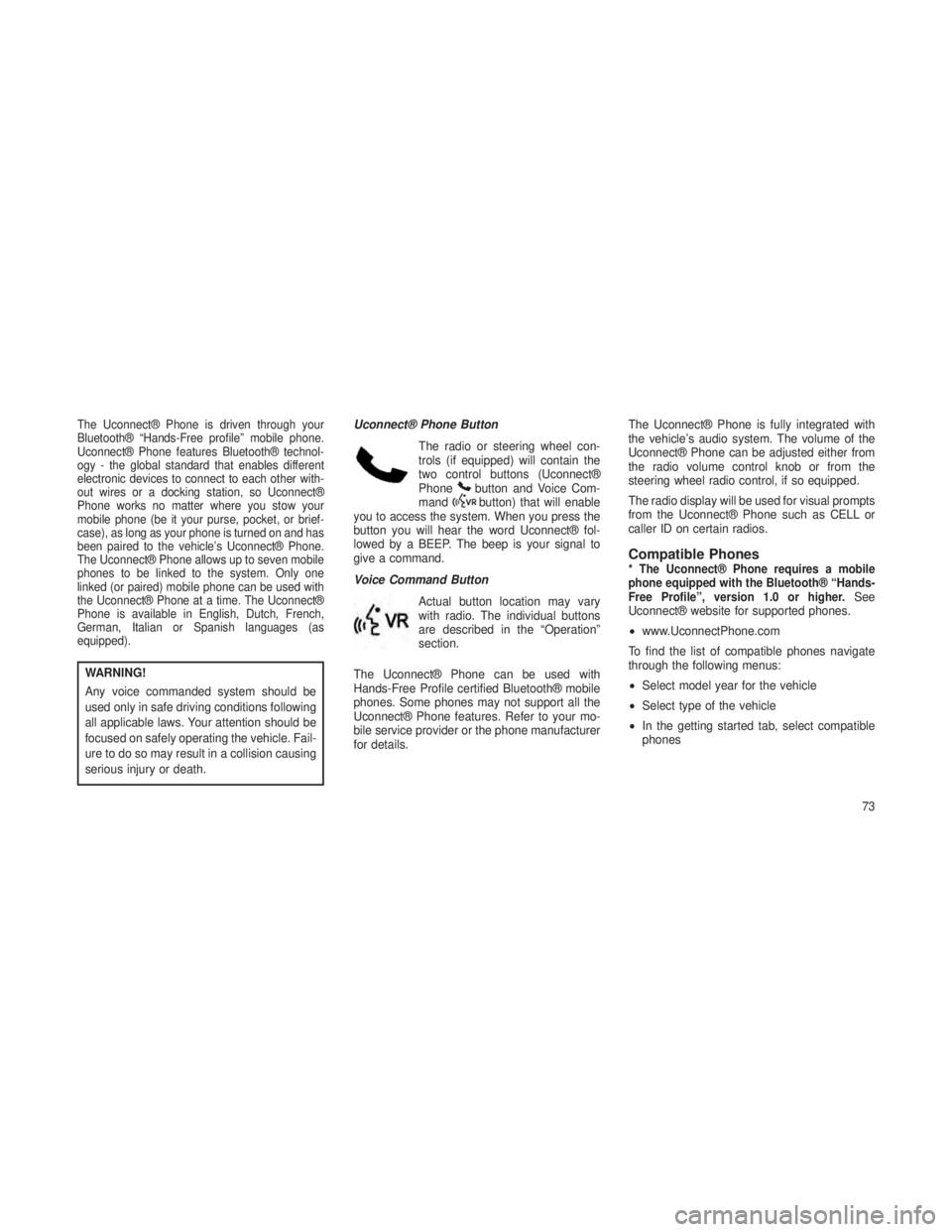 JEEP GRAND CHEROKEE 2013  Owner handbook (in English) The Uconnect® Phone is driven through your
Bluetooth® “Hands-Free profile” mobile phone.
Uconnect® Phone features Bluetooth® technol-
ogy - the global standard that enables different
electroni