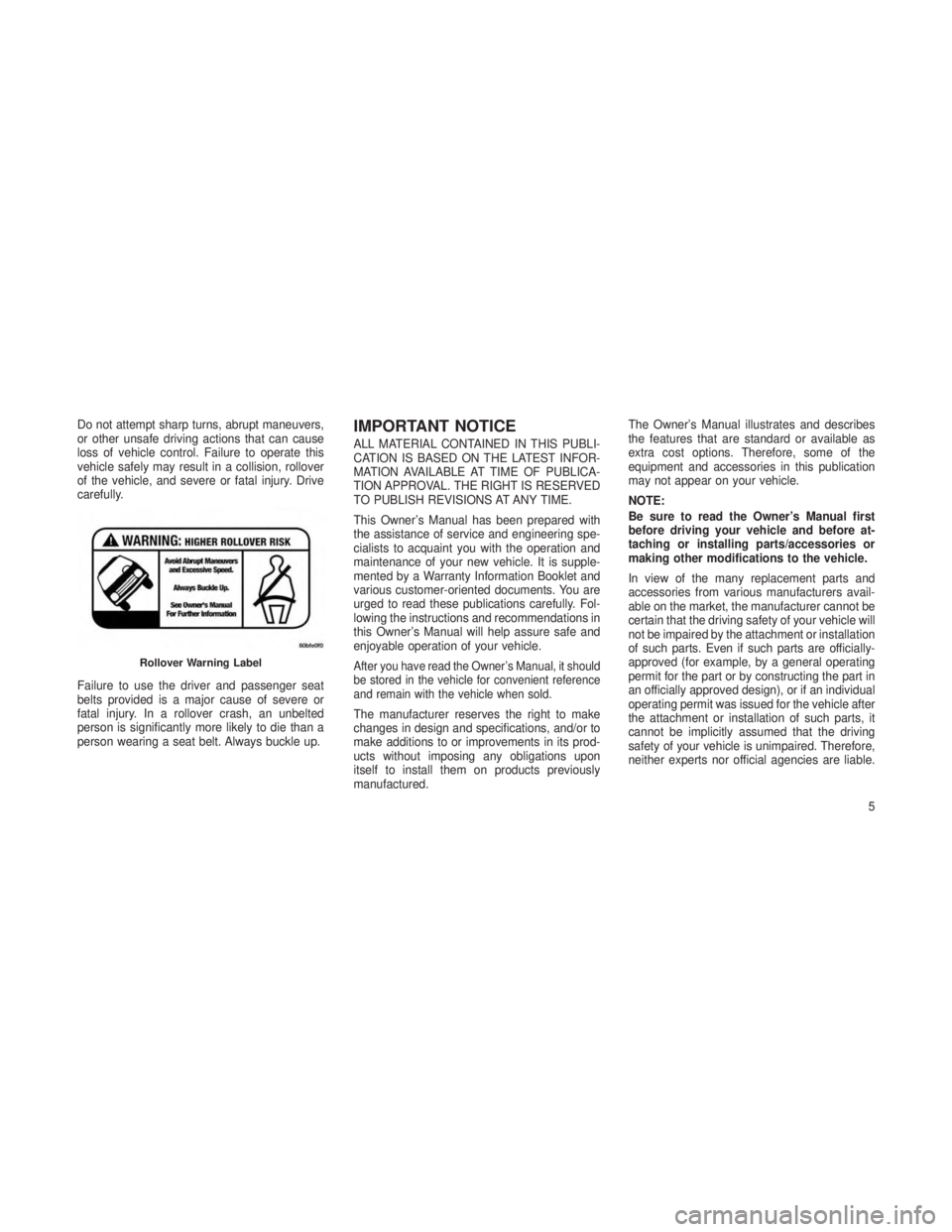 JEEP GRAND CHEROKEE 2013 Owner handbook (in English) Do not attempt sharp turns, abrupt maneuvers,
or other unsafe driving actions that can cause
loss of vehicle control. Failure to operate this
vehicle safely may result in a collision, rollover
of the JEEP GRAND CHEROKEE 2013 Owner handbook (in English) Do not attempt sharp turns, abrupt maneuvers,
or other unsafe driving actions that can cause
loss of vehicle control. Failure to operate this
vehicle safely may result in a collision, rollover
of the