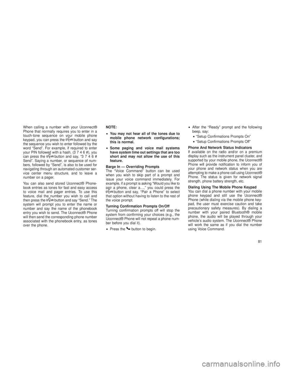 JEEP GRAND CHEROKEE 2013 Owner handbook (in English) When calling a number with your Uconnect®
Phone that normally requires you to enter in a
touch-tone sequence on your mobile phone
keypad, you can press the
button and say
the sequence you wish to ent JEEP GRAND CHEROKEE 2013 Owner handbook (in English) When calling a number with your Uconnect®
Phone that normally requires you to enter in a
touch-tone sequence on your mobile phone
keypad, you can press the
button and say
the sequence you wish to ent