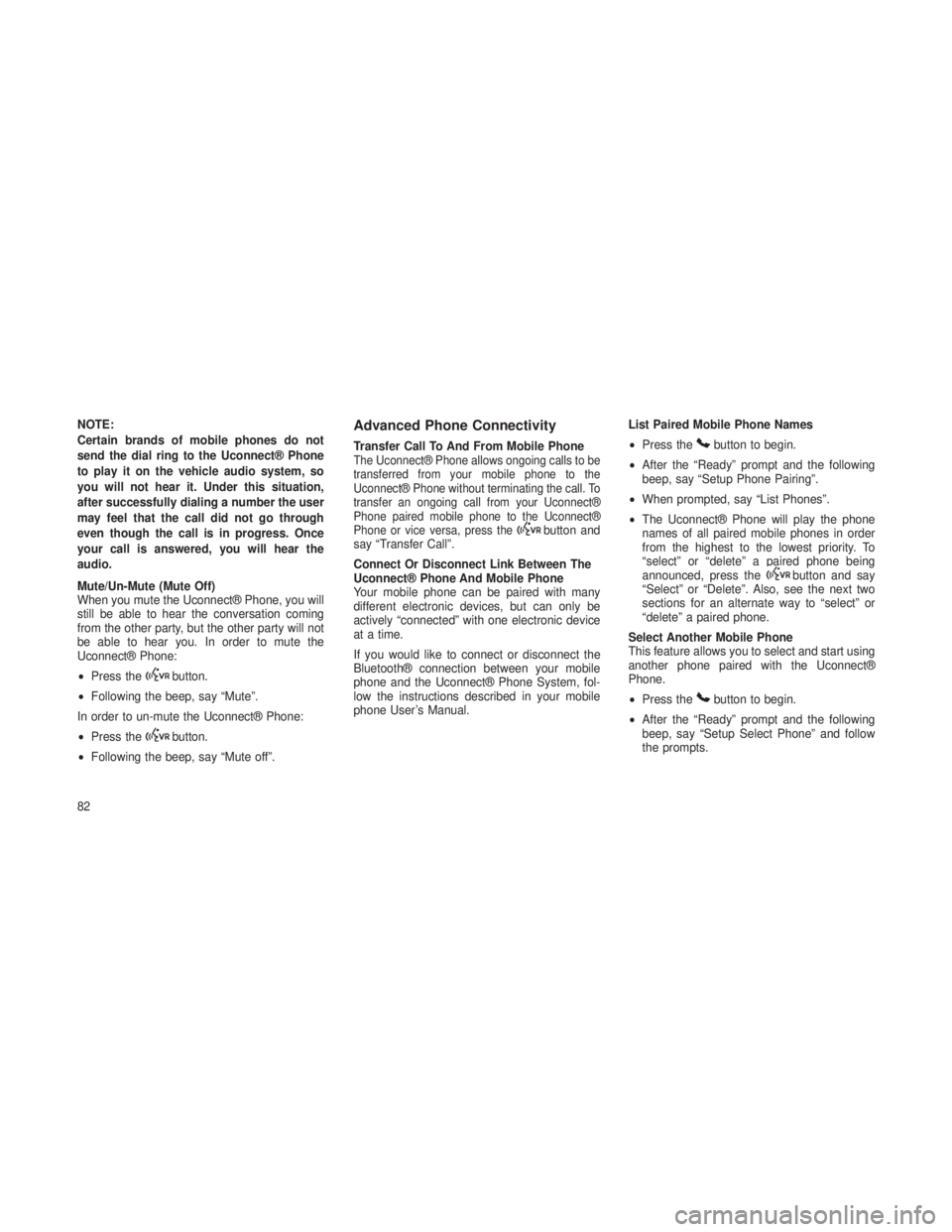 JEEP GRAND CHEROKEE 2013  Owner handbook (in English) NOTE:
Certain brands of mobile phones do not
send the dial ring to the Uconnect® Phone
to play it on the vehicle audio system, so
you will not hear it. Under this situation,
after successfully dialin