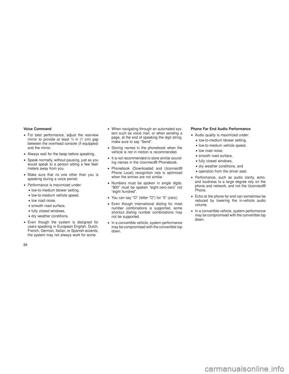 JEEP GRAND CHEROKEE 2013  Owner handbook (in English) Voice Command
•For best performance, adjust the rearview
mirror to provide at least ½ in (1 cm) gap
between the overhead console (if equipped)
and the mirror.
• Always wait for the beep before sp