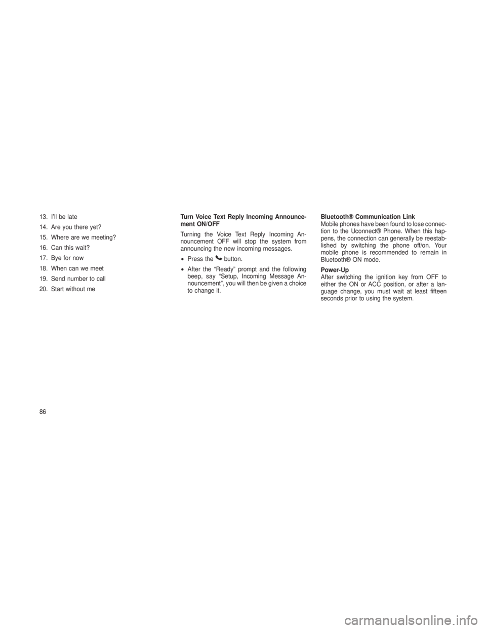 JEEP GRAND CHEROKEE 2013 Owner handbook (in English) 13. I’ll be late
14. Are you there yet?
15. Where are we meeting?
16. Can this wait?
17. Bye for now
18. When can we meet
19. Send number to call
20. Start without meTurn Voice Text Reply Incoming A JEEP GRAND CHEROKEE 2013 Owner handbook (in English) 13. I’ll be late
14. Are you there yet?
15. Where are we meeting?
16. Can this wait?
17. Bye for now
18. When can we meet
19. Send number to call
20. Start without meTurn Voice Text Reply Incoming A