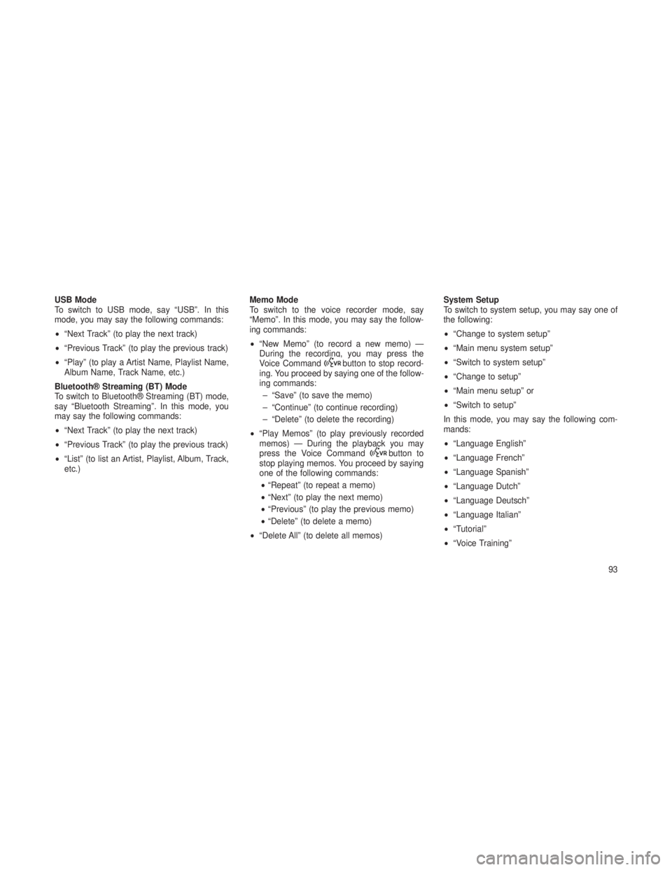 JEEP GRAND CHEROKEE 2013 Owner handbook (in English) USB Mode
To switch to USB mode, say “USB”. In this
mode, you may say the following commands:
•“Next Track” (to play the next track)
• “Previous Track” (to play the previous track)
• JEEP GRAND CHEROKEE 2013 Owner handbook (in English) USB Mode
To switch to USB mode, say “USB”. In this
mode, you may say the following commands:
•“Next Track” (to play the next track)
• “Previous Track” (to play the previous track)
•