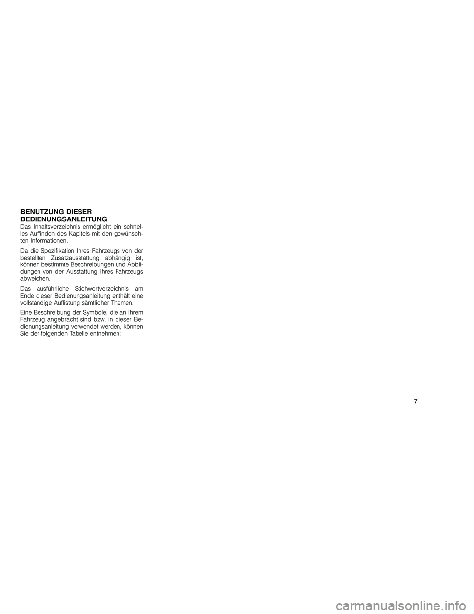 JEEP GRAND CHEROKEE 2010 Betriebsanleitung (in German)
BENUTZUNG DIESER
BEDIENUNGSANLEITUNG
Das Inhaltsverzeichnis ermöglicht ein schnel-
les Auffinden des Kapitels mit den gewünsch-
ten Informationen.
Da die Spezifikation Ihres Fahrzeugs von der
beste JEEP GRAND CHEROKEE 2010 Betriebsanleitung (in German)
BENUTZUNG DIESER
BEDIENUNGSANLEITUNG
Das Inhaltsverzeichnis ermöglicht ein schnel-
les Auffinden des Kapitels mit den gewünsch-
ten Informationen.
Da die Spezifikation Ihres Fahrzeugs von der
beste
