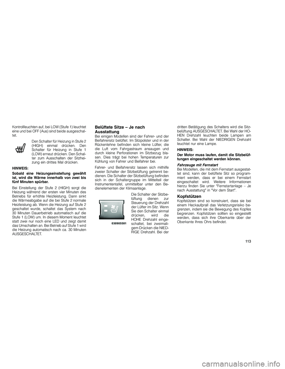 JEEP GRAND CHEROKEE 2010  Betriebsanleitung (in German) 
Kontrollleuchten auf, bei LOW (Stufe 1) leuchtet
eine und bei OFF (Aus) sind beide ausgeschal-
tet.Den Schalter für Heizung in Stufe 2
(HIGH) einmal drücken. Den
Schalter für Heizung in Stufe 1
(L