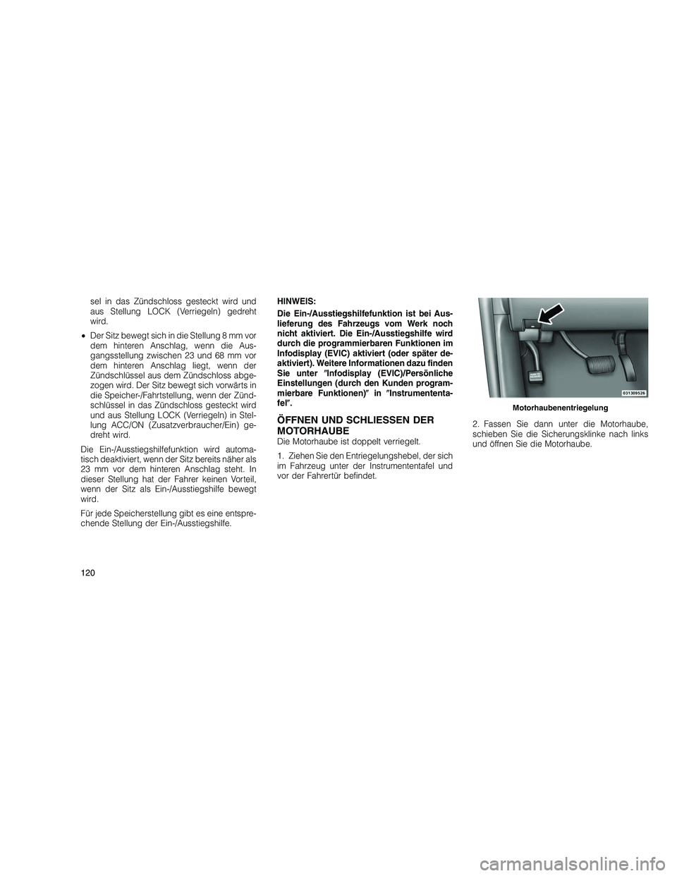 JEEP GRAND CHEROKEE 2010  Betriebsanleitung (in German) 
sel in das Zündschloss gesteckt wird und
aus Stellung LOCK (Verriegeln) gedreht
wird.
• Der Sitz bewegt sich in die Stellung 8 mm vor
dem hinteren Anschlag, wenn die Aus-
gangsstellung zwischen 23