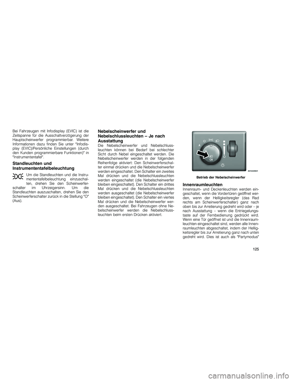 JEEP GRAND CHEROKEE 2010  Betriebsanleitung (in German) 
Bei Fahrzeugen mit Infodisplay (EVIC) ist die
Zeitspanne für die Ausschaltverzögerung der
Hauptscheinwerfer programmierbar. Weitere
Informationen dazu finden Sie unterInfodis-
play (EVIC)/Persönl