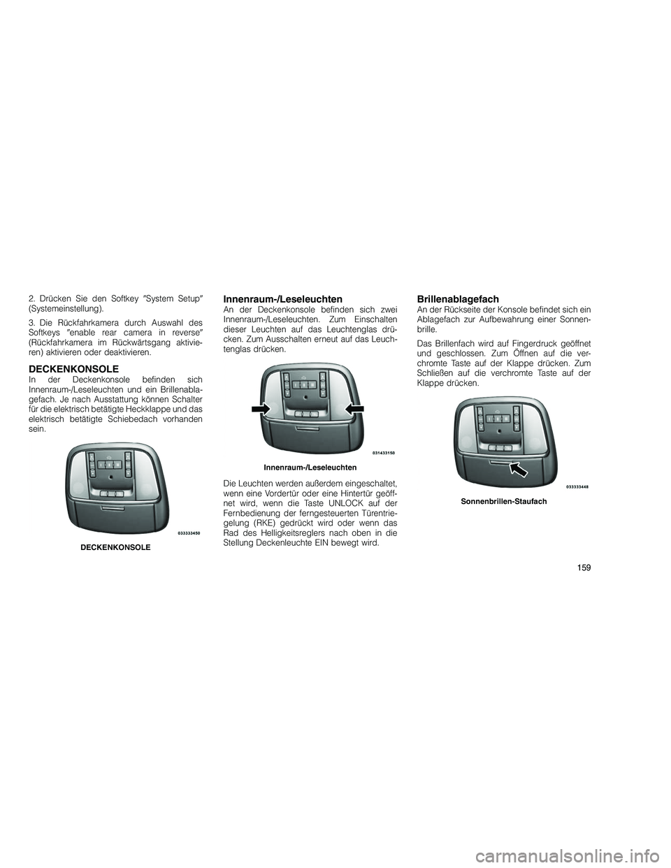 JEEP GRAND CHEROKEE 2010  Betriebsanleitung (in German) 
2. Drücken Sie den SoftkeySystem Setup 
(Systemeinstellung).
3. Die Rückfahrkamera durch Auswahl des
Softkeys enable rear camera in reverse 
(Rückfahrkamera im Rückwärtsgang aktivie-
ren) ak
