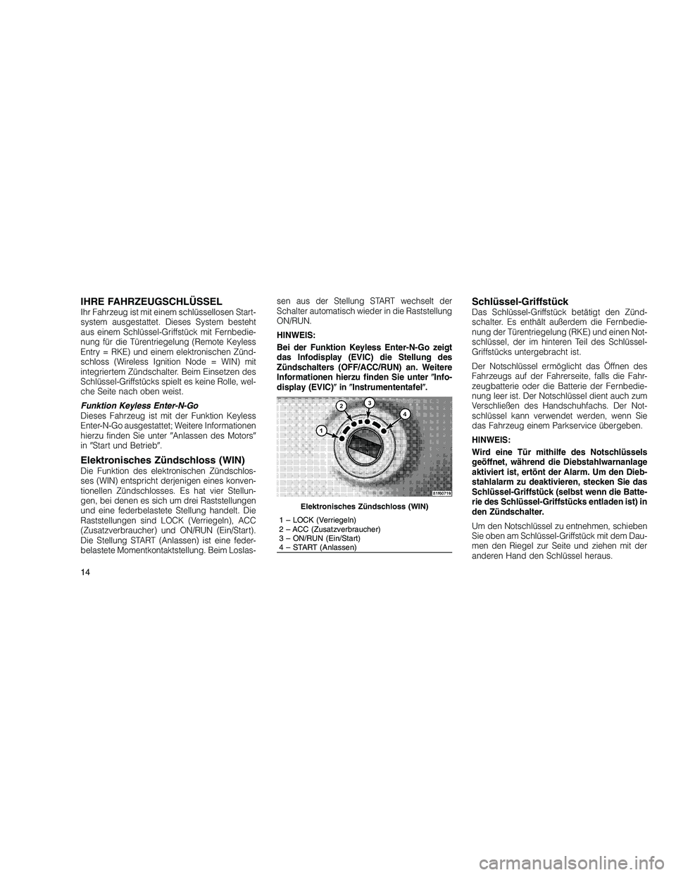 JEEP GRAND CHEROKEE 2010 Betriebsanleitung (in German)
IHRE FAHRZEUGSCHLÜSSELIhr Fahrzeug ist mit einem schlüssellosen Start-
system ausgestattet. Dieses System besteht
aus einem Schlüssel-Griffstück mit Fernbedie-
nung für die Türentriegelung (Rem JEEP GRAND CHEROKEE 2010 Betriebsanleitung (in German)
IHRE FAHRZEUGSCHLÜSSELIhr Fahrzeug ist mit einem schlüssellosen Start-
system ausgestattet. Dieses System besteht
aus einem Schlüssel-Griffstück mit Fernbedie-
nung für die Türentriegelung (Rem
