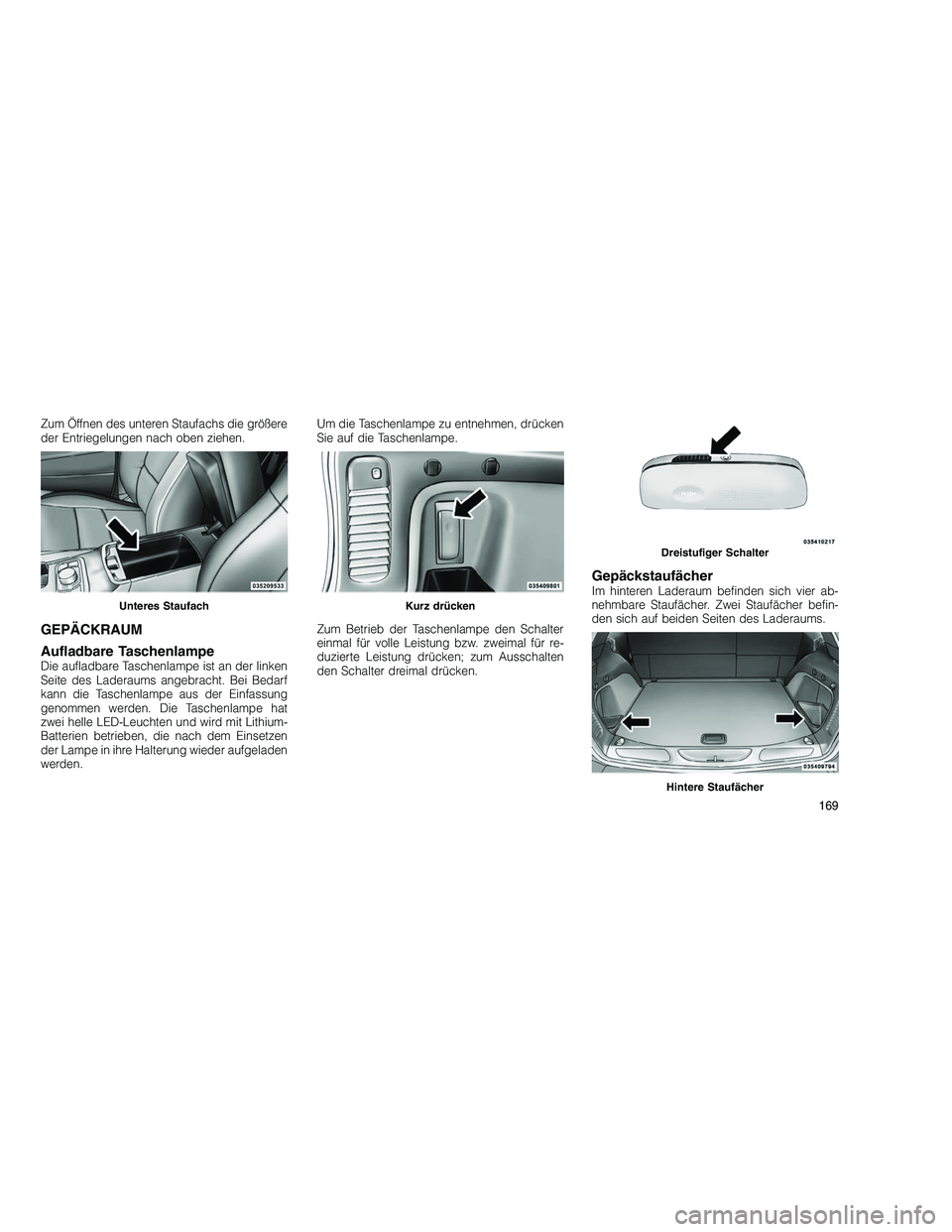 JEEP GRAND CHEROKEE 2010 Betriebsanleitung (in German)
Zum Öffnen des unteren Staufachs die größere
der Entriegelungen nach oben ziehen.
GEPÄCKRAUM
Aufladbare Taschenlampe
Die aufladbare Taschenlampe ist an der linken
Seite des Laderaums angebracht. JEEP GRAND CHEROKEE 2010 Betriebsanleitung (in German)
Zum Öffnen des unteren Staufachs die größere
der Entriegelungen nach oben ziehen.
GEPÄCKRAUM
Aufladbare Taschenlampe
Die aufladbare Taschenlampe ist an der linken
Seite des Laderaums angebracht.