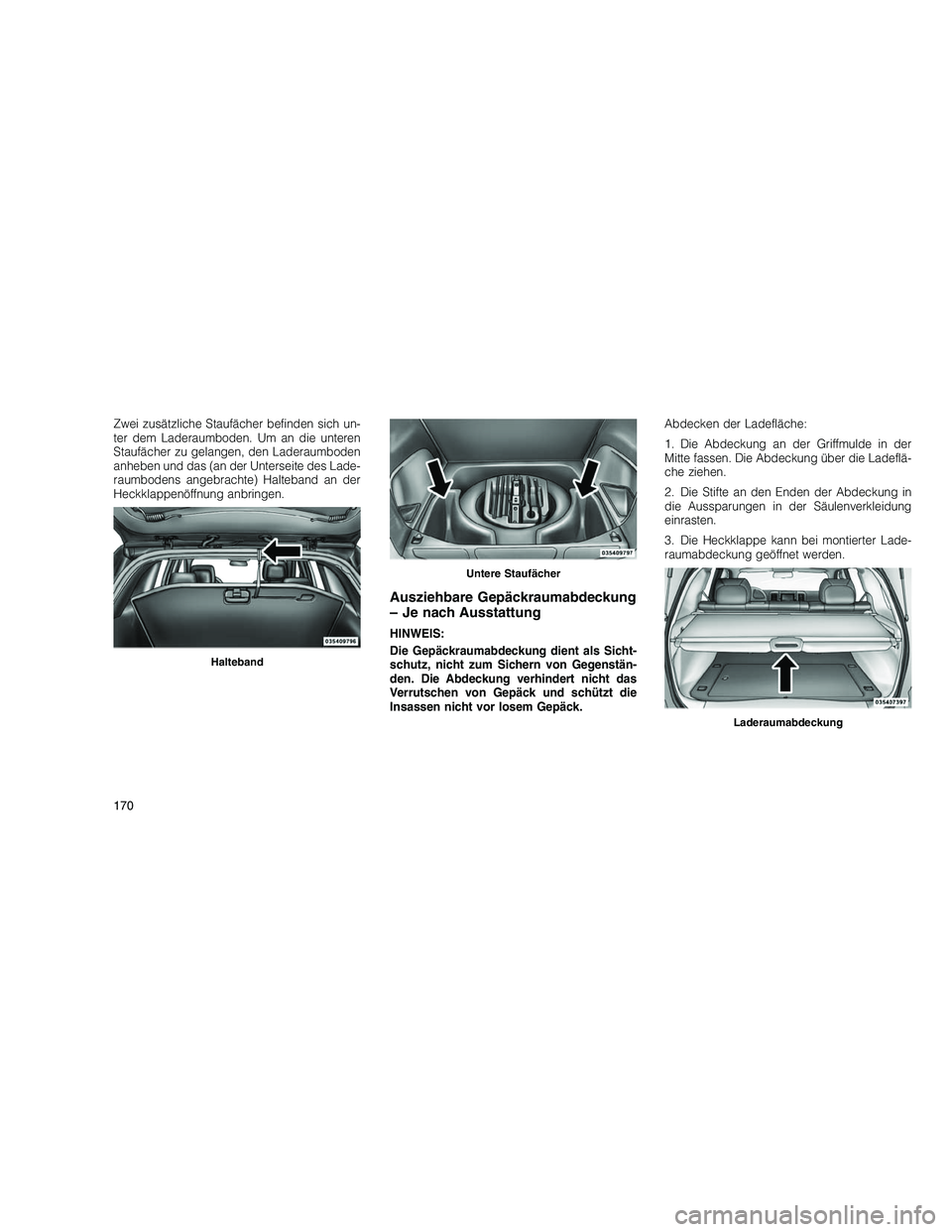 JEEP GRAND CHEROKEE 2010 Betriebsanleitung (in German)
Zwei zusätzliche Staufächer befinden sich un-
ter dem Laderaumboden. Um an die unteren
Staufächer zu gelangen, den Laderaumboden
anheben und das (an der Unterseite des Lade-
raumbodens angebrachte JEEP GRAND CHEROKEE 2010 Betriebsanleitung (in German)
Zwei zusätzliche Staufächer befinden sich un-
ter dem Laderaumboden. Um an die unteren
Staufächer zu gelangen, den Laderaumboden
anheben und das (an der Unterseite des Lade-
raumbodens angebrachte