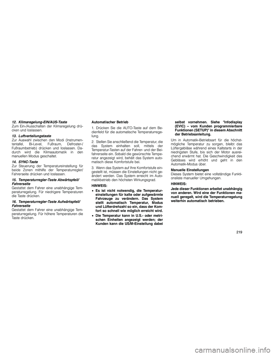 JEEP GRAND CHEROKEE 2010  Betriebsanleitung (in German) 
12. Klimaregelung-EIN/AUS-Taste
Zum Ein-/Ausschalten der Klimaregelung drü-
cken und loslassen.
13. Luftverteilungstaste
Zur Auswahl zwischen den Modi (Instrumen-
tentafel, Bi-Level, Fußraum, Defro