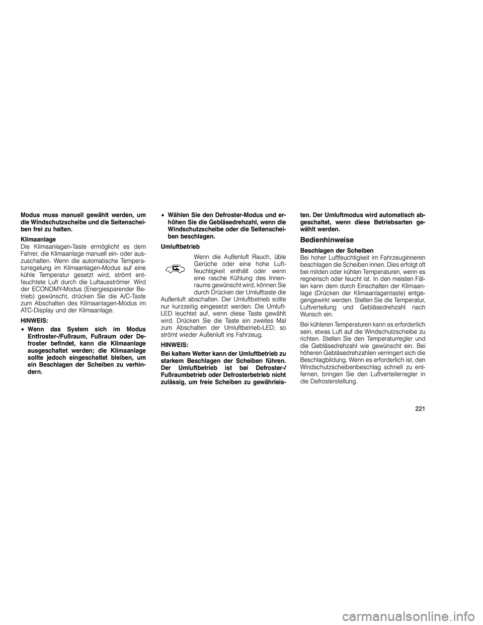 JEEP GRAND CHEROKEE 2010  Betriebsanleitung (in German) 
Modus muss manuell gewählt werden, um
die Windschutzscheibe und die Seitenschei-
ben frei zu halten.
Klimaanlage
Die Klimaanlagen-Taste ermöglicht es dem
Fahrer, die Klimaanlage manuell ein- oder a
