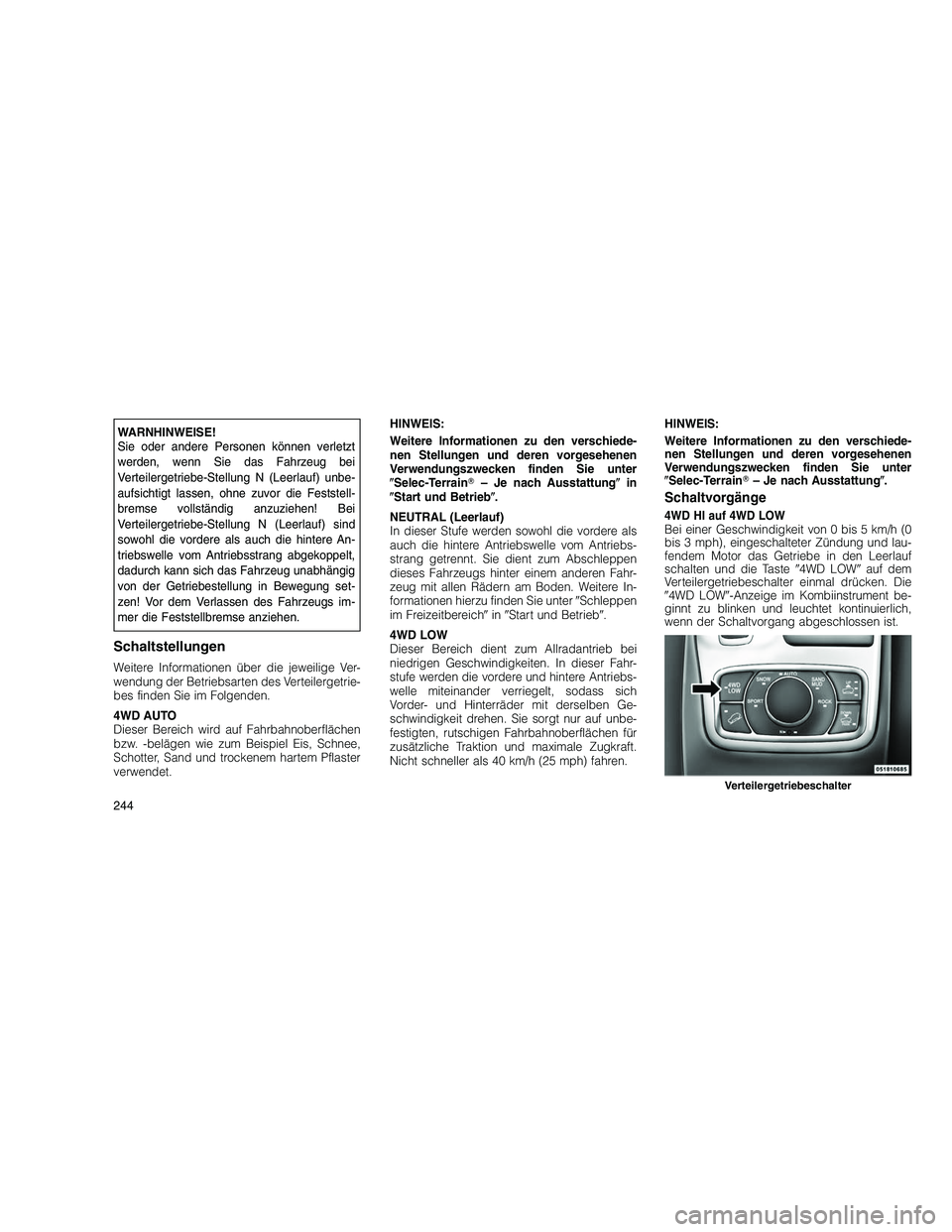 JEEP GRAND CHEROKEE 2010  Betriebsanleitung (in German) 
WARNHINWEISE!
Sie oder andere Personen können verletzt
werden, wenn Sie das Fahrzeug bei
Verteilergetriebe-Stellung N (Leerlauf) unbe-
aufsichtigt lassen, ohne zuvor die Feststell-
bremse vollständ
