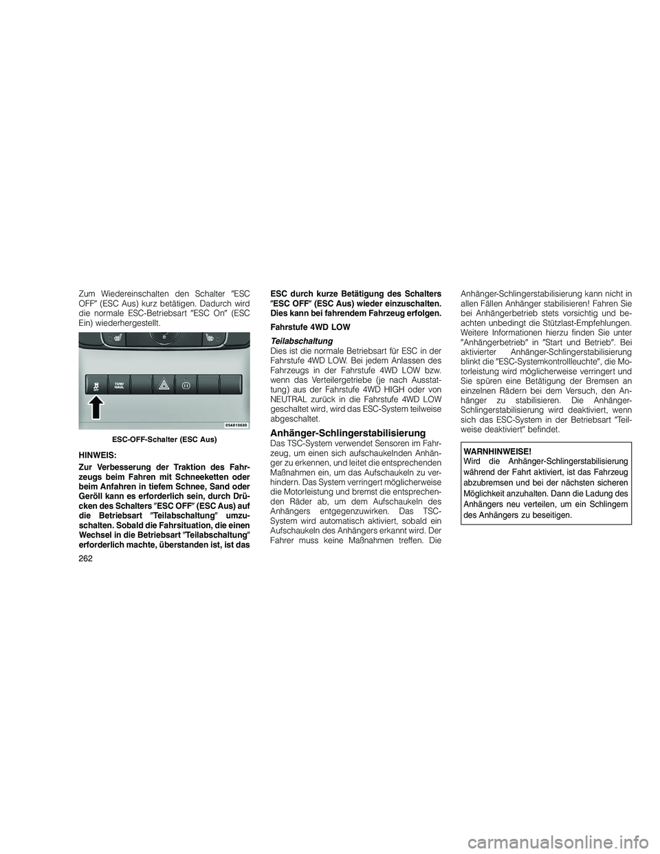 JEEP GRAND CHEROKEE 2010  Betriebsanleitung (in German) 
Zum Wiedereinschalten den SchalterESC
OFF (ESC Aus) kurz betätigen. Dadurch wird
die normale ESC-Betriebsart ESC On (ESC
Ein) wiederhergestellt.
HINWEIS:
Zur Verbesserung der Traktion des Fahr-
