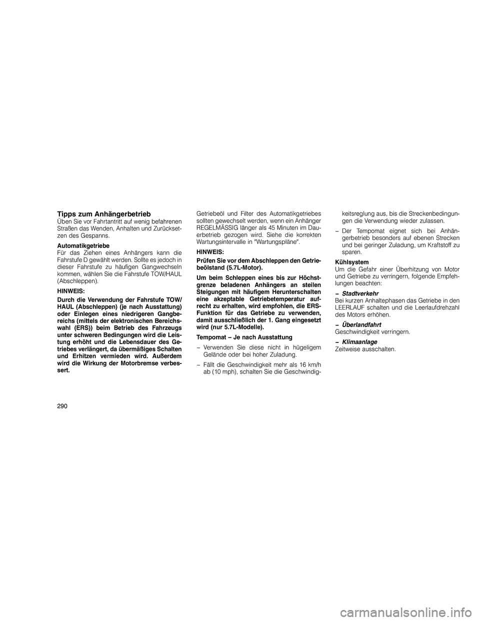 JEEP GRAND CHEROKEE 2010  Betriebsanleitung (in German) 
Tipps zum AnhängerbetriebÜben Sie vor Fahrtantritt auf wenig befahrenen
Straßen das Wenden, Anhalten und Zurückset-
zen des Gespanns.
Automatikgetriebe
Für das Ziehen eines Anhängers kann die
F