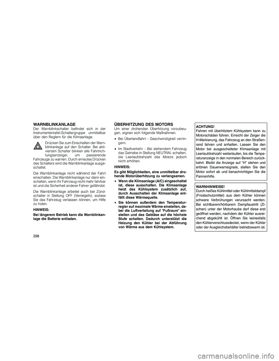JEEP GRAND CHEROKEE 2010  Betriebsanleitung (in German) 
WARNBLINKANLAGEDer Warnblinkschalter befindet sich in der
Instrumententafel-Schaltergruppe unmittelbar
über den Reglern für die Klimaanlage.Drücken Sie zum Einschalten der Warn-
blinkanlage auf de