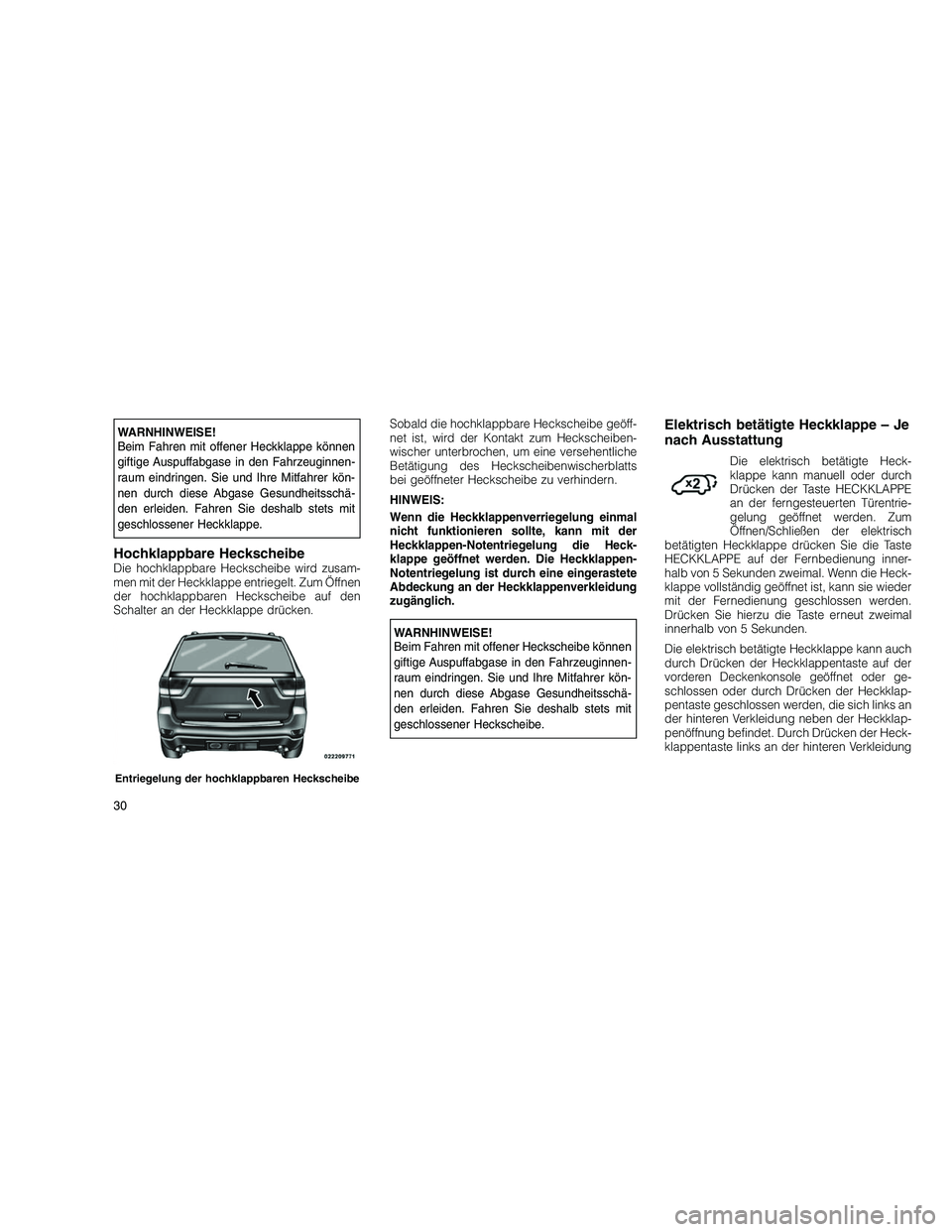 JEEP GRAND CHEROKEE 2010  Betriebsanleitung (in German) 
WARNHINWEISE!
Beim Fahren mit offener Heckklappe können
giftige Auspuffabgase in den Fahrzeuginnen-
raum eindringen. Sie und Ihre Mitfahrer kön-
nen durch diese Abgase Gesundheitsschä-
den erleide