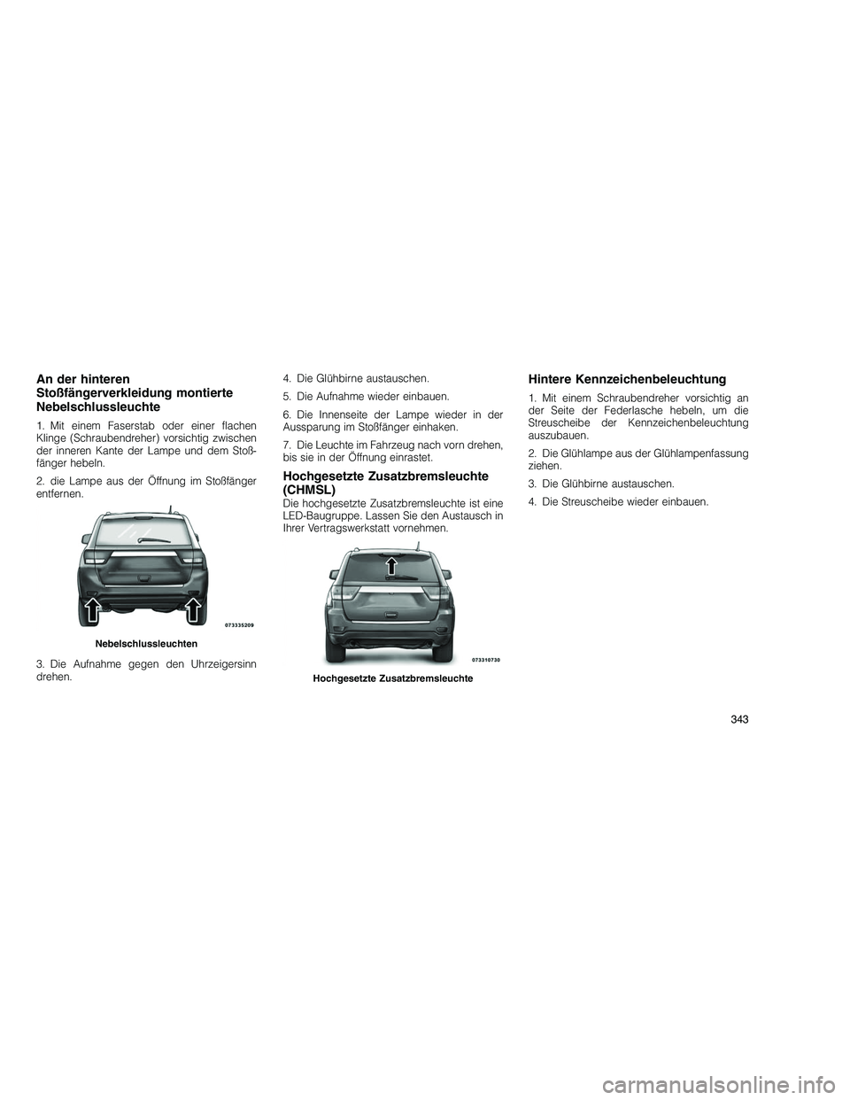 JEEP GRAND CHEROKEE 2010  Betriebsanleitung (in German) 
An der hinteren
Stoßfängerverkleidung montierte
Nebelschlussleuchte
1. Mit einem Faserstab oder einer flachen
Klinge (Schraubendreher) vorsichtig zwischen
der inneren Kante der Lampe und dem Stoß-