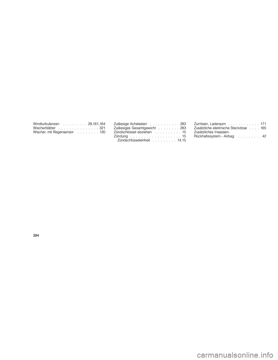 JEEP GRAND CHEROKEE 2011  Betriebsanleitung (in German) 
Windturbulenzen.........29,161,164
Wischerblätter ...............321
Wischer, mit Regensensor ........130Zulässige Achslasten
...........283
Zulässiges Gesamtgewicht ........283
Zündschlüssel ab