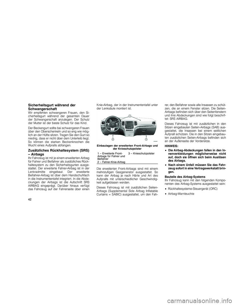 JEEP GRAND CHEROKEE 2010  Betriebsanleitung (in German) 
Sicherheitsgurt während der
Schwangerschaft
Wir empfehlen schwangeren Frauen, den Si-
cherheitsgurt während der gesamten Dauer
der Schwangerschaft anzulegen. Der Schutz
der Mutter ist der beste Sch