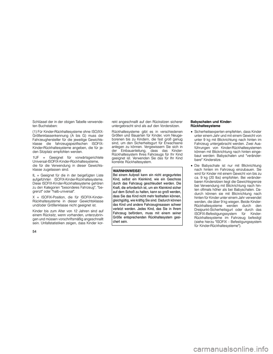 JEEP GRAND CHEROKEE 2010  Betriebsanleitung (in German) 
Schlüssel der in der obigen Tabelle verwende-
ten Buchstaben:
(1) Für Kinder-Rückhaltesysteme ohne ISO/XX-
Größenklassenkennung (A bis G) muss der
Fahrzeughersteller für die jeweilige Gewichts-