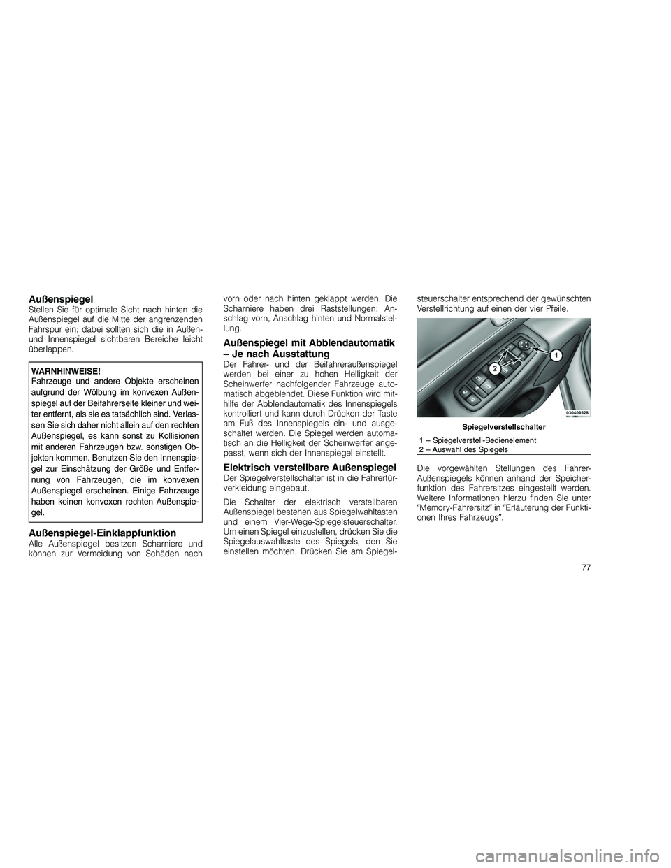 JEEP GRAND CHEROKEE 2010  Betriebsanleitung (in German) 
AußenspiegelStellen Sie für optimale Sicht nach hinten die
Außenspiegel auf die Mitte der angrenzenden
Fahrspur ein; dabei sollten sich die in Außen-
und Innenspiegel sichtbaren Bereiche leicht
