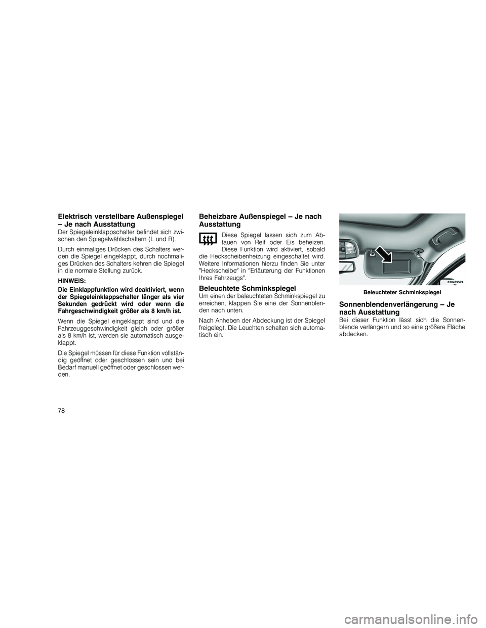 JEEP GRAND CHEROKEE 2010  Betriebsanleitung (in German) 
Elektrisch verstellbare Außenspiegel
– Je nach Ausstattung
Der Spiegeleinklappschalter befindet sich zwi-
schen den Spiegelwählschaltern (L und R).
Durch einmaliges Drücken des Schalters wer-
de