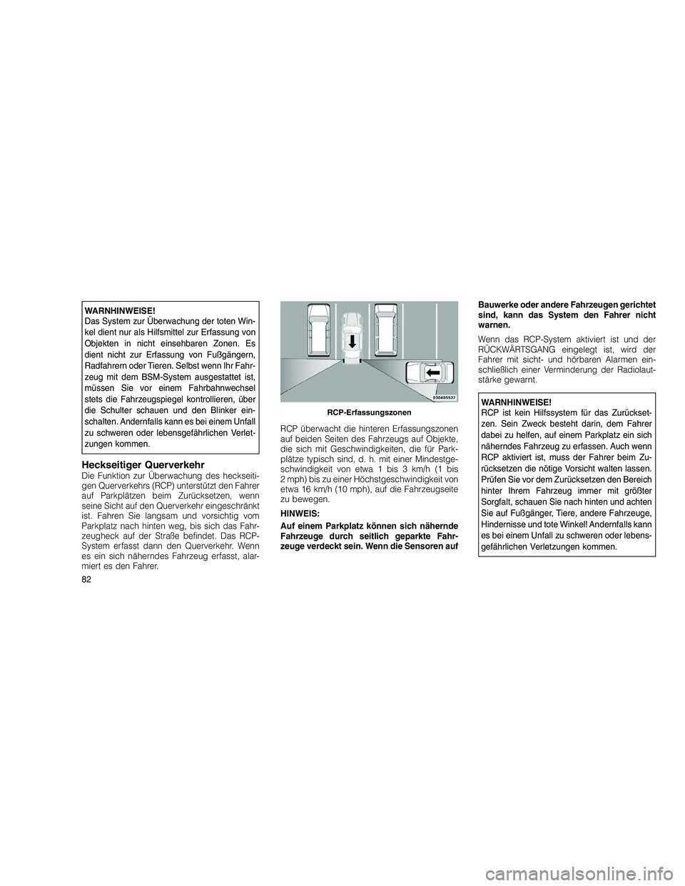 JEEP GRAND CHEROKEE 2011  Betriebsanleitung (in German) 
WARNHINWEISE!
Das System zur Überwachung der toten Win-
kel dient nur als Hilfsmittel zur Erfassung von
Objekten in nicht einsehbaren Zonen. Es
dient nicht zur Erfassung von Fußgängern,
Radfahrern