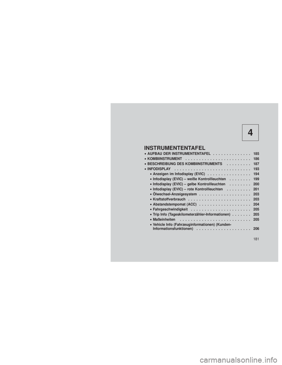 JEEP GRAND CHEROKEE 2012  Betriebsanleitung (in German) 4
INSTRUMENTENTAFEL
•AUFBAU DER INSTRUMENTENTAFEL .............. 185
• KOMBIINSTRUMENT ........................ 186
• BESCHREIBUNG DES KOMBIINSTRUMENTS ......... 187
• INFODISPLAY ............