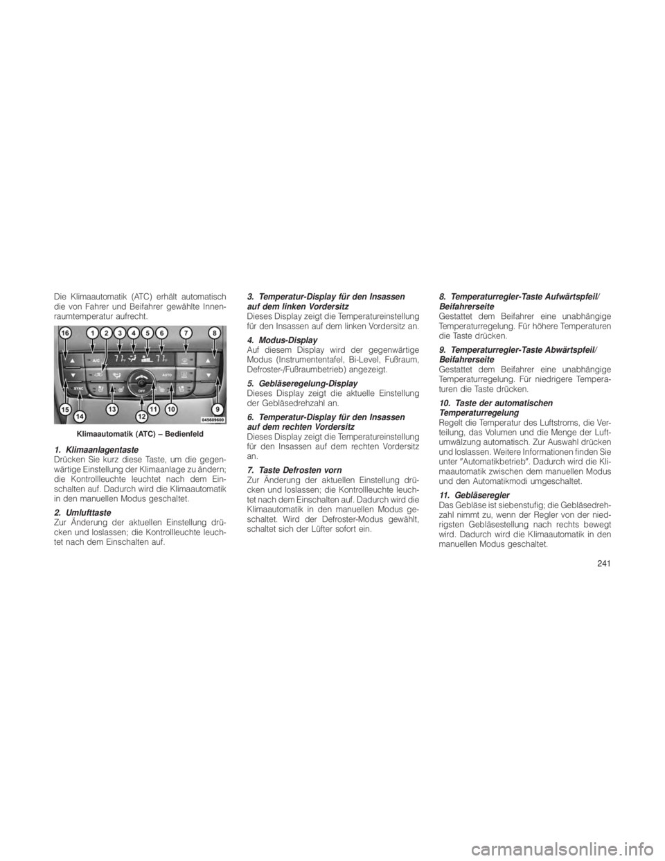 JEEP GRAND CHEROKEE 2012  Betriebsanleitung (in German) Die Klimaautomatik (ATC) erhält automatisch
die von Fahrer und Beifahrer gewählte Innen-
raumtemperatur aufrecht.
1. Klimaanlagentaste
Drücken Sie kurz diese Taste, um die gegen-
wärtige Einstellu
