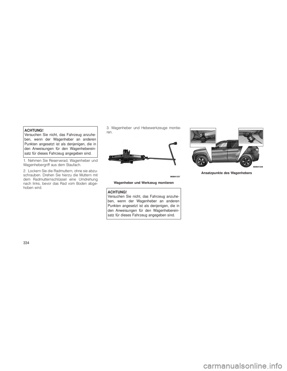 JEEP GRAND CHEROKEE 2012 Betriebsanleitung (in German) ACHTUNG!
Versuchen Sie nicht, das Fahrzeug anzuhe-
ben, wenn der Wagenheber an anderen
Punkten angesetzt ist als denjenigen, die in
den Anweisungen für den Wagenheberein-
satz für dieses Fahrzeug an JEEP GRAND CHEROKEE 2012 Betriebsanleitung (in German) ACHTUNG!
Versuchen Sie nicht, das Fahrzeug anzuhe-
ben, wenn der Wagenheber an anderen
Punkten angesetzt ist als denjenigen, die in
den Anweisungen für den Wagenheberein-
satz für dieses Fahrzeug an