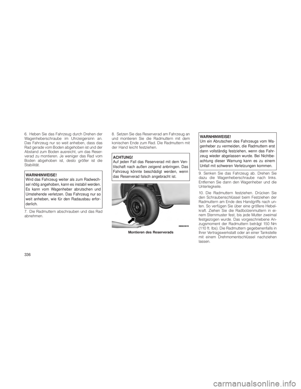 JEEP GRAND CHEROKEE 2012 Betriebsanleitung (in German) 6. Heben Sie das Fahrzeug durch Drehen der
Wagenheberschraube im Uhrzeigersinn an.
Das Fahrzeug nur so weit anheben, dass das
Rad gerade vom Boden abgehoben ist und der
Abstand zum Boden ausreicht, um JEEP GRAND CHEROKEE 2012 Betriebsanleitung (in German) 6. Heben Sie das Fahrzeug durch Drehen der
Wagenheberschraube im Uhrzeigersinn an.
Das Fahrzeug nur so weit anheben, dass das
Rad gerade vom Boden abgehoben ist und der
Abstand zum Boden ausreicht, um