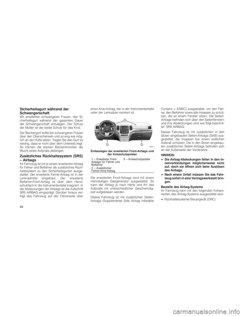 JEEP GRAND CHEROKEE 2012 Betriebsanleitung (in German) Sicherheitsgurt während der
Schwangerschaft
Wir empfehlen schwangeren Frauen, den Si-
cherheitsgurt während der gesamten Dauer
der Schwangerschaft anzulegen. Der Schutz
der Mutter ist der beste Schu JEEP GRAND CHEROKEE 2012 Betriebsanleitung (in German) Sicherheitsgurt während der
Schwangerschaft
Wir empfehlen schwangeren Frauen, den Si-
cherheitsgurt während der gesamten Dauer
der Schwangerschaft anzulegen. Der Schutz
der Mutter ist der beste Schu