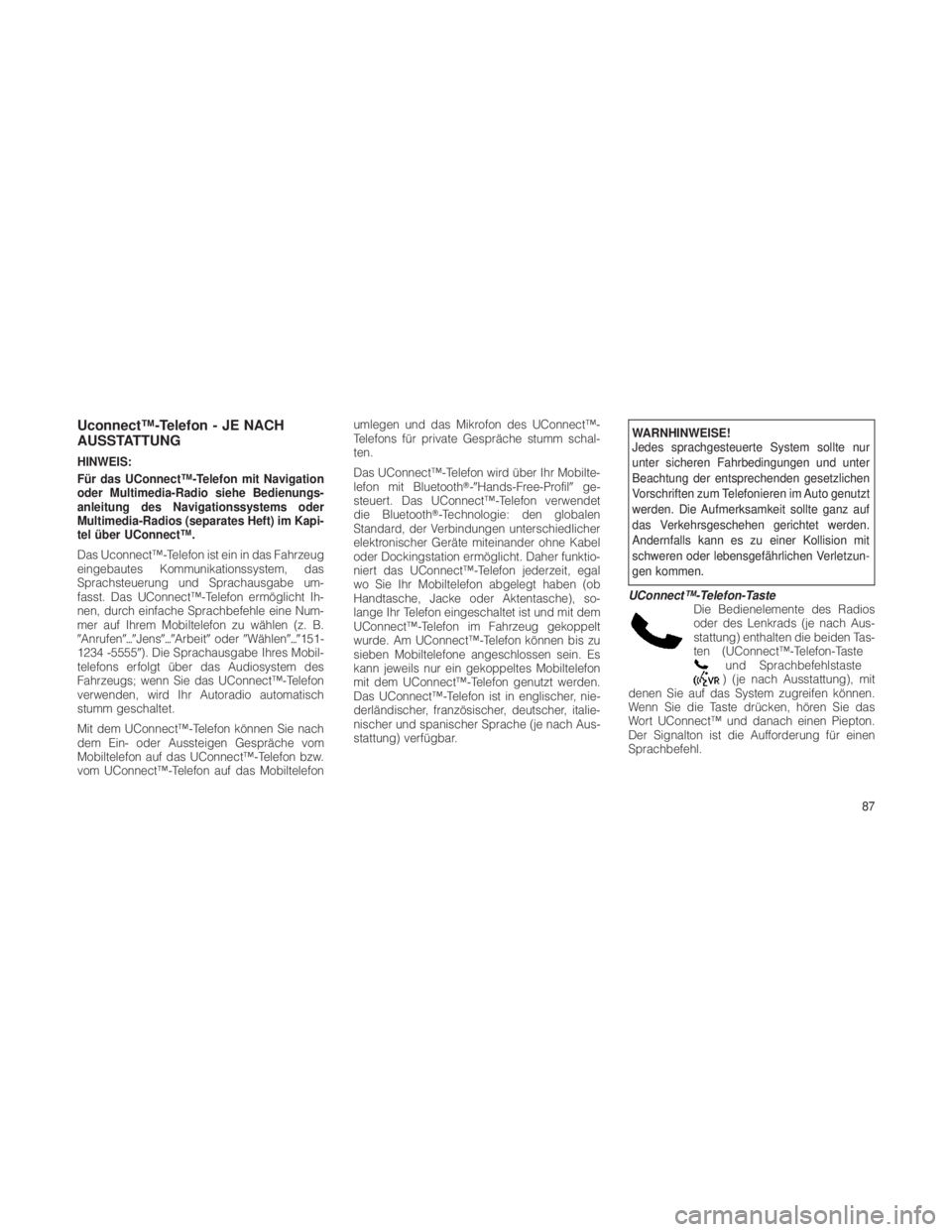 JEEP GRAND CHEROKEE 2012  Betriebsanleitung (in German) Uconnect™-Telefon - JE NACH
AUSSTATTUNG
HINWEIS:
Für das UConnect™-Telefon mit Navigation
oder Multimedia-Radio siehe Bedienungs-
anleitung des Navigationssystems oder
Multimedia-Radios (separate