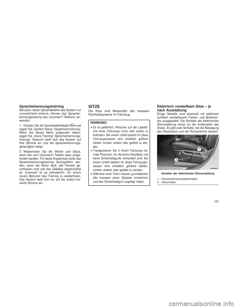 JEEP GRAND CHEROKEE 2013  Betriebsanleitung (in German) SpracherkennungstrainingBenutzer, deren Sprachbefehle das System nur
unzureichend erkennt, können das Spracher-
kennungstraining des Uconnect-Telefons ver-
wenden.
1.
Drücken Sie die Sprachbefehlst